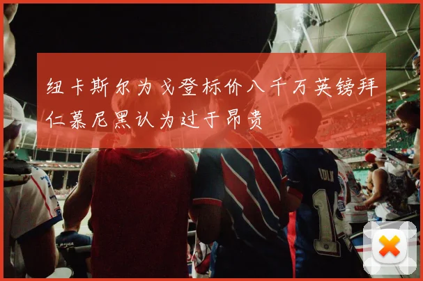 纽卡斯尔为戈登标价八千万英镑拜仁慕尼黑认为过于昂贵