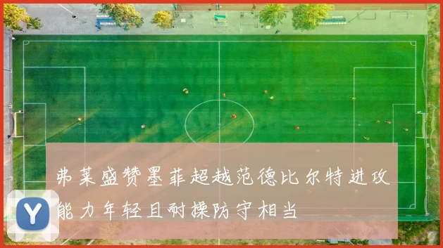 弗莱盛赞墨菲超越范德比尔特进攻能力年轻且耐操防守相当