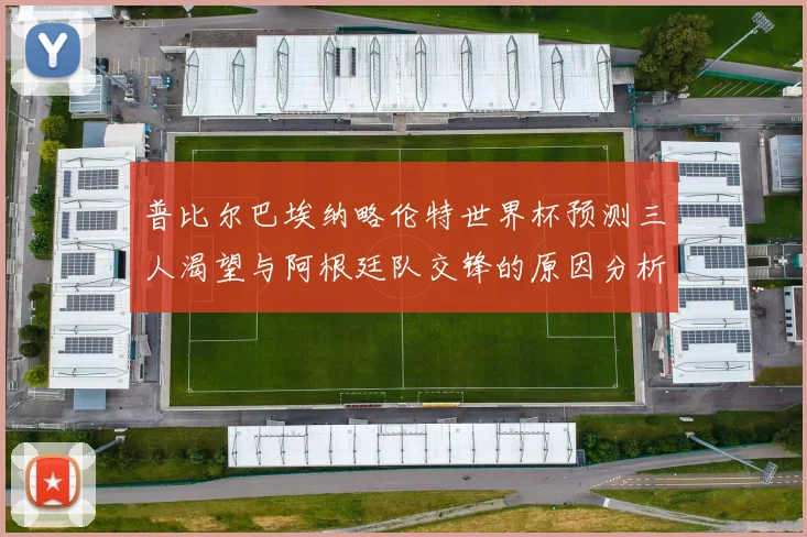 普比尔巴埃纳略伦特世界杯预测三人渴望与阿根廷队交锋的原因分析