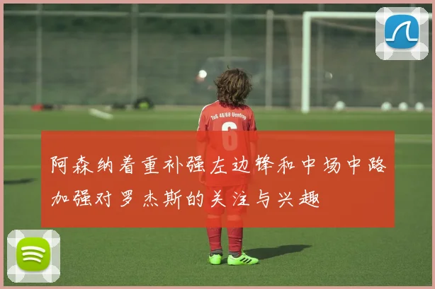 阿森纳着重补强左边锋和中场中路加强对罗杰斯的关注与兴趣