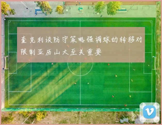 奎克利谈防守策略强调球的转移对限制亚历山大至关重要