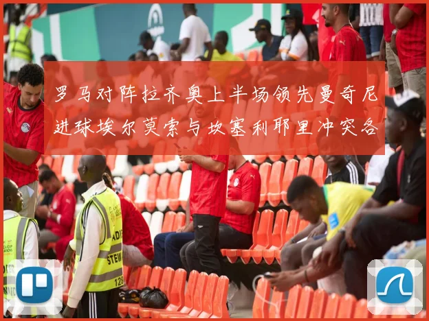 罗马对阵拉齐奥上半场领先曼奇尼进球埃尔莫索与坎塞利耶里冲突各领黄牌