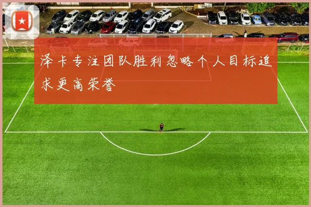 泽卡专注团队胜利忽略个人目标追求更高荣誉