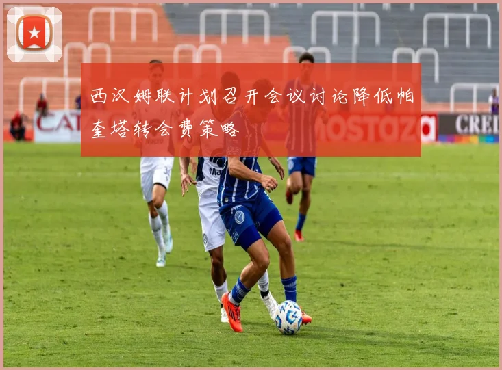 西汉姆联计划召开会议讨论降低帕奎塔转会费策略