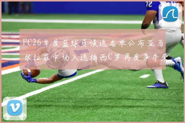 FC26年度蓝球员候选名单公布亚马尔拉菲中场入选梅西C罗再度争夺荣誉